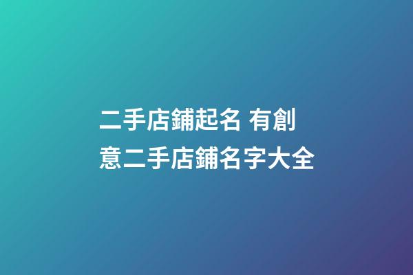 二手店鋪起名 有創意二手店鋪名字大全-第1張-店鋪起名-玄機派